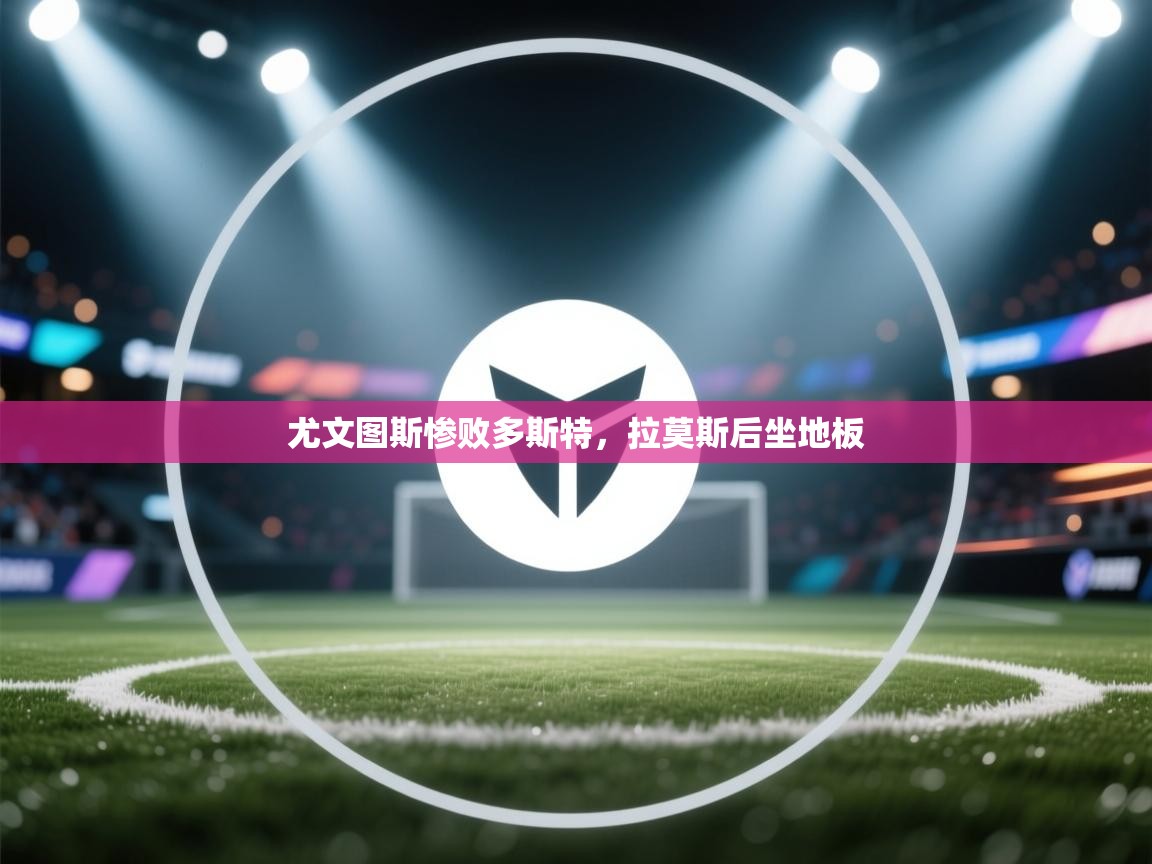 尤文图斯惨败多斯特，拉莫斯后坐地板  第1张